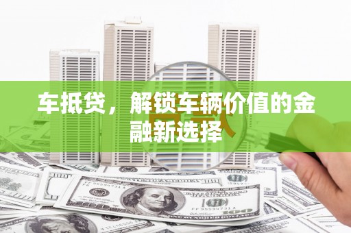 昆明车抵贷，解锁车辆价值的金融新选择