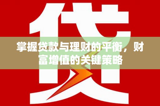 昆明掌握贷款与理财的平衡，财富增值的关键策略