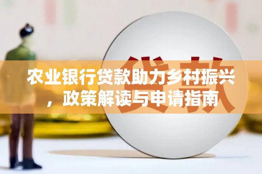 昆明农业银行贷款助力乡村振兴，政策解读与申请指南
