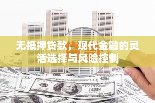 昆明无抵押贷款，现代金融的灵活选择与风险控制