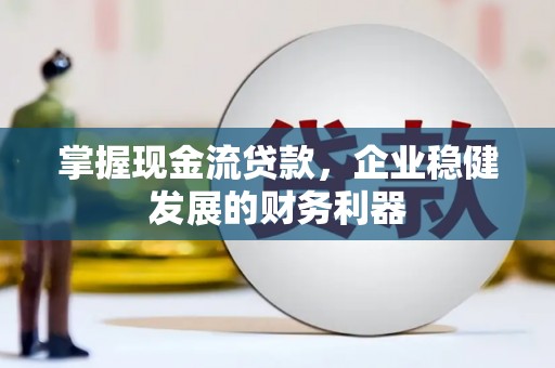 昆明掌握现金流贷款，企业稳健发展的财务利器