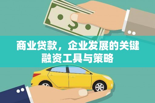 昆明商业贷款，企业发展的关键融资工具与策略