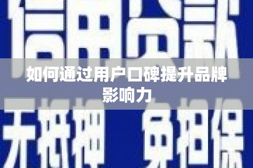 昆明如何通过用户口碑提升品牌影响力