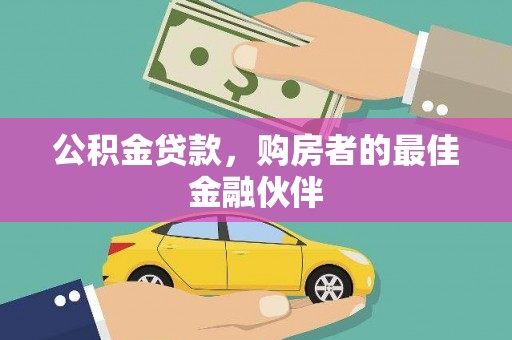 昆明公积金贷款，购房者的最佳金融伙伴