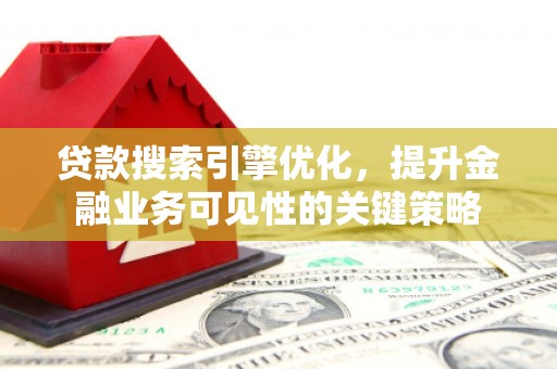 昆明贷款搜索引擎优化，提升金融业务可见性的关键策略