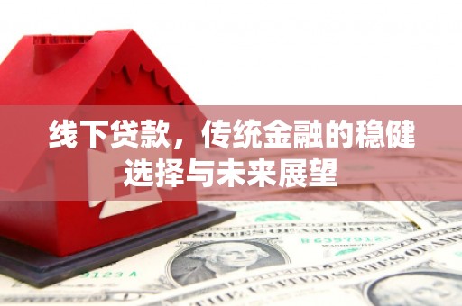 昆明线下贷款，传统金融的稳健选择与未来展望