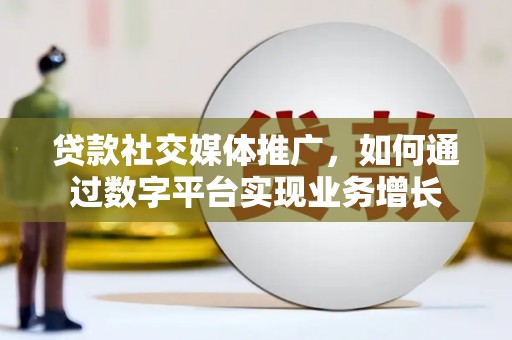 昆明贷款社交媒体推广，如何通过数字平台实现业务增长