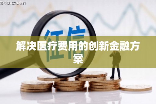 昆明解决医疗费用的创新金融方案