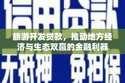 昆明旅游开发贷款，推动地方经济与生态双赢的金融利器