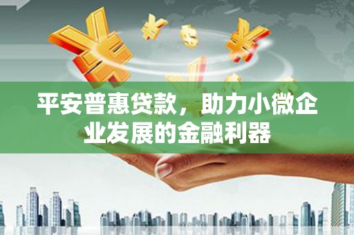 昆明平安普惠贷款，助力小微企业发展的金融利器