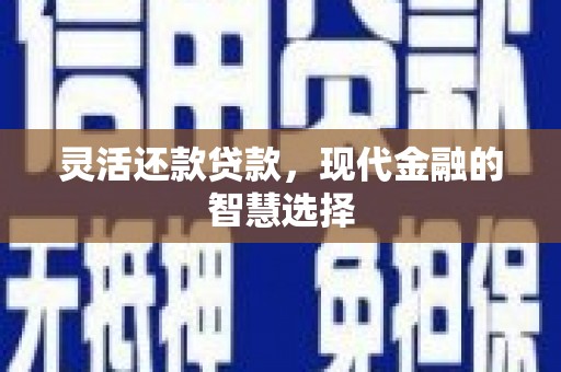 昆明灵活还款贷款，现代金融的智慧选择