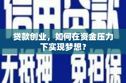 昆明贷款创业，如何在资金压力下实现梦想？