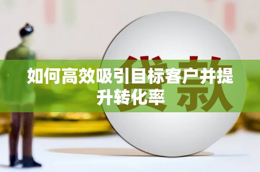 昆明如何高效吸引目标客户并提升转化率