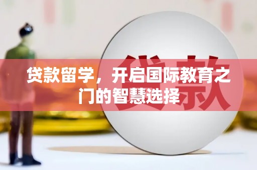 昆明贷款留学，开启国际教育之门的智慧选择