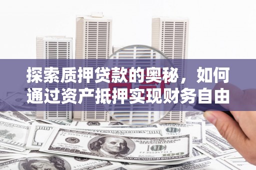 昆明探索质押贷款的奥秘，如何通过资产抵押实现财务自由