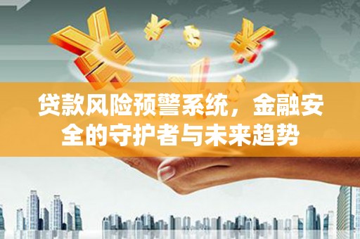 昆明贷款风险预警系统，金融安全的守护者与未来趋势