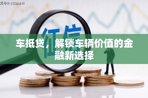 昆明车抵贷，解锁车辆价值的金融新选择