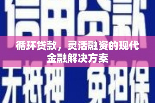 昆明循环贷款，灵活融资的现代金融解决方案