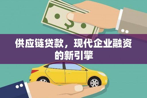 昆明供应链贷款，现代企业融资的新引擎