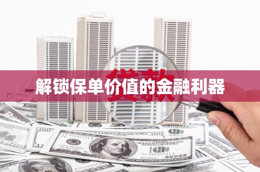 昆明解锁保单价值的金融利器