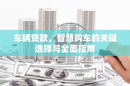 昆明车辆贷款，智慧购车的关键选择与全面指南