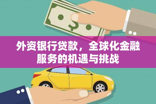 昆明外资银行贷款，全球化金融服务的机遇与挑战