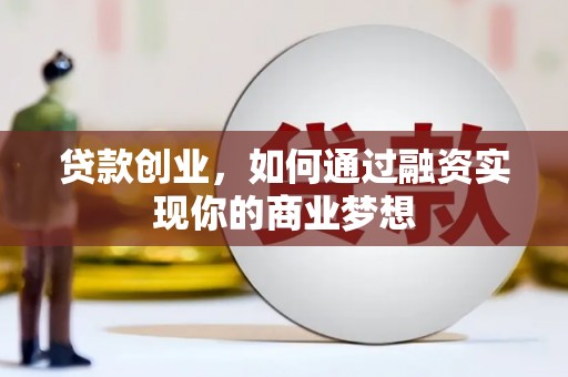 昆明贷款创业，如何通过融资实现你的商业梦想