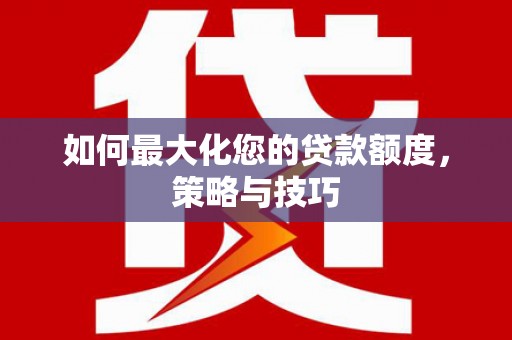 昆明如何最大化您的贷款额度，策略与技巧