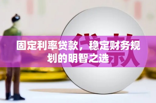 昆明固定利率贷款，稳定财务规划的明智之选