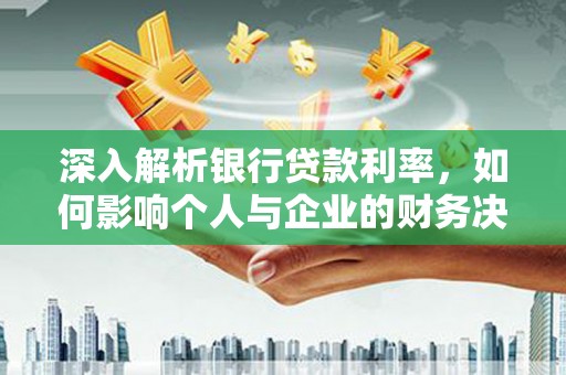 昆明深入解析银行贷款利率，如何影响个人与企业的财务决策