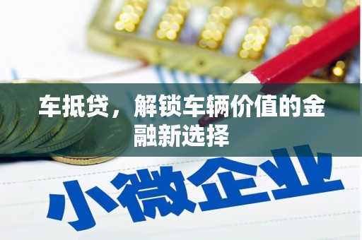 昆明车抵贷，解锁车辆价值的金融新选择