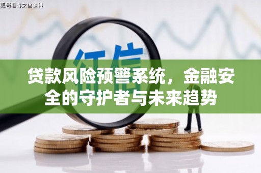 昆明贷款风险预警系统，金融安全的守护者与未来趋势