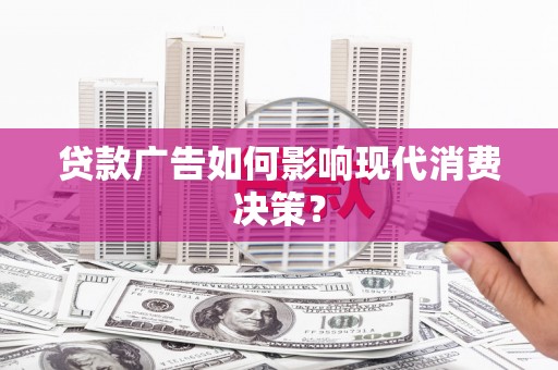 昆明贷款广告如何影响现代消费决策？
