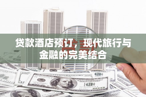 昆明贷款酒店预订，现代旅行与金融的完美结合