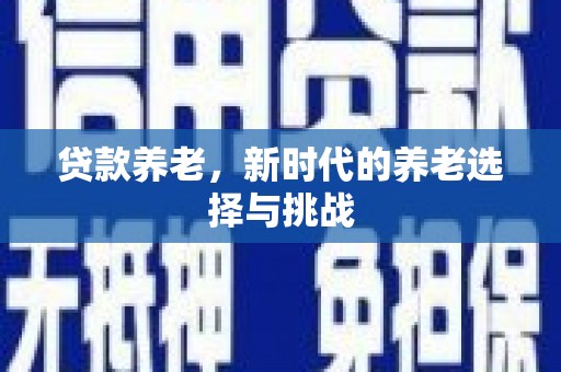 昆明贷款养老，新时代的养老选择与挑战
