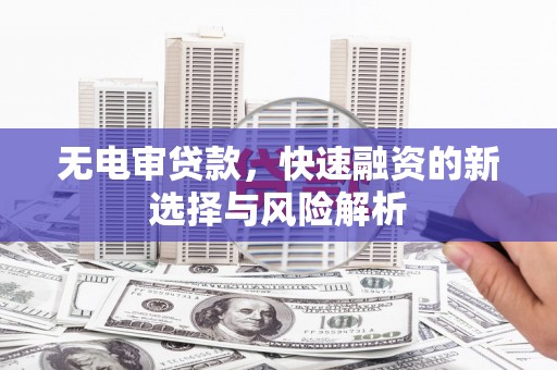 昆明无电审贷款，快速融资的新选择与风险解析