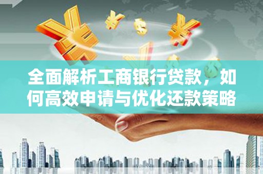 昆明全面解析工商银行贷款，如何高效申请与优化还款策略