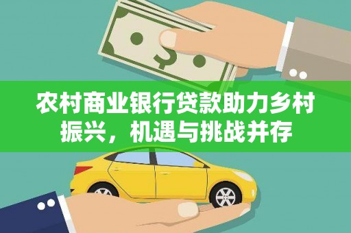 昆明农村商业银行贷款助力乡村振兴，机遇与挑战并存