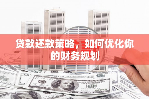 昆明贷款还款策略，如何优化你的财务规划