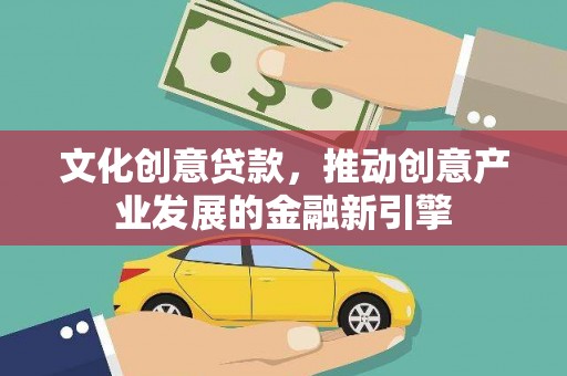 昆明文化创意贷款，推动创意产业发展的金融新引擎