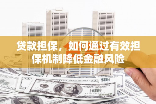昆明贷款担保，如何通过有效担保机制降低金融风险