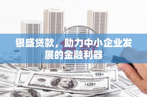 昆明银盛贷款，助力中小企业发展的金融利器