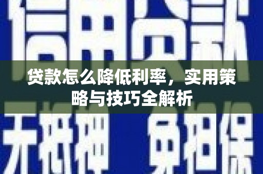 昆明贷款怎么降低利率，实用策略与技巧全解析