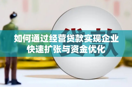 昆明如何通过经营贷款实现企业快速扩张与资金优化