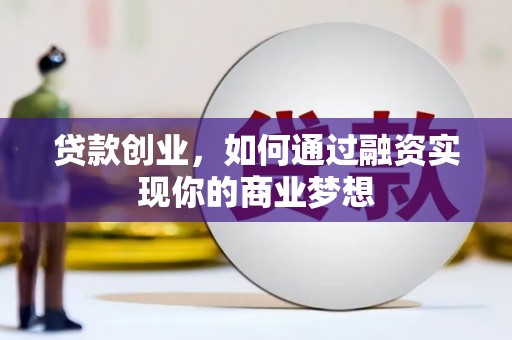 昆明贷款创业，如何通过融资实现你的商业梦想