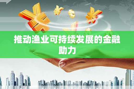 昆明推动渔业可持续发展的金融助力