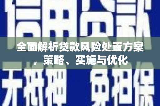 昆明全面解析贷款风险处置方案，策略、实施与优化