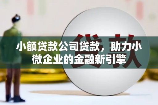 昆明小额贷款公司贷款，助力小微企业的金融新引擎