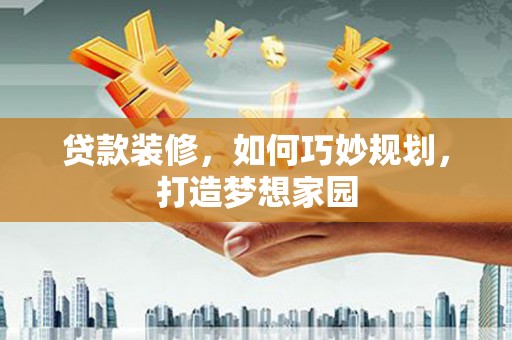 昆明贷款装修，如何巧妙规划，打造梦想家园