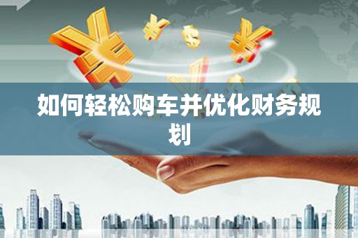 昆明如何轻松购车并优化财务规划